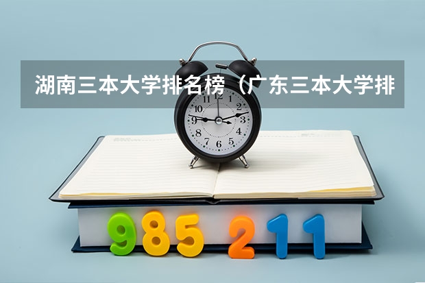湖南三本大学排名榜（广东三本大学排名及分数线）