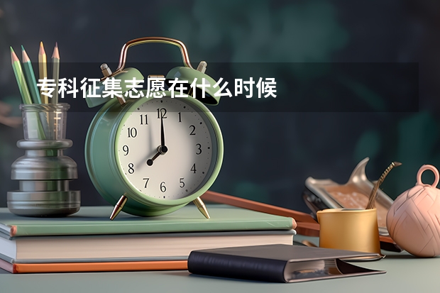 专科征集志愿在什么时候
