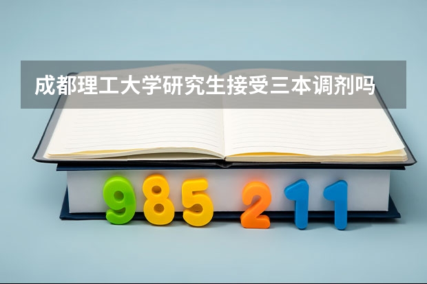 成都理工大学研究生接受三本调剂吗