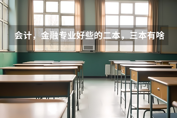 会计,金融专业好些的二本,三本有啥?(推荐几个本3好学校)