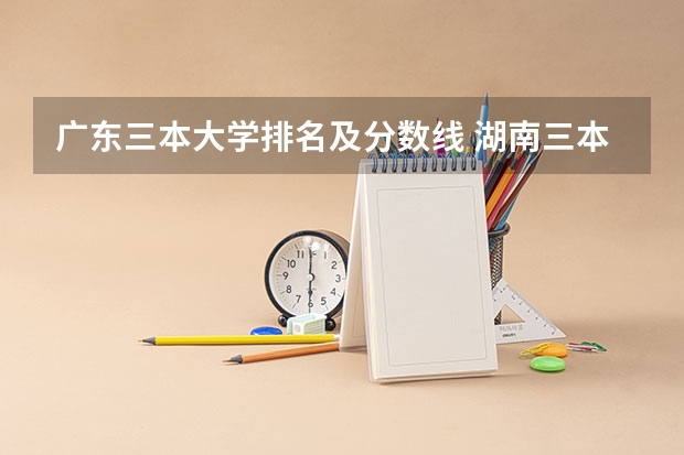 广东三本大学排名及分数线 湖南三本大学排名是怎样的？