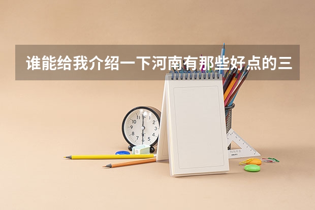 谁能给我介绍一下河南有那些好点的三本艺术院校,我是美术生(我是美术生,联考没过想单考有那个比较好考的三本学校和专科学院!)