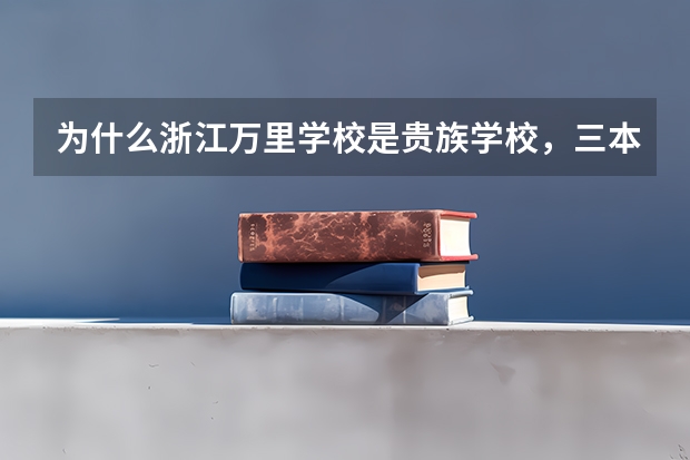 为什么浙江万里学校是贵族学校，三本校都很贵