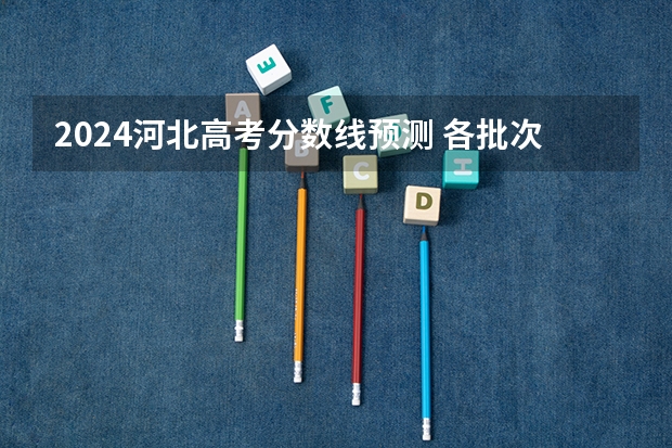 2024河北高考分数线预测 各批次线会下降吗