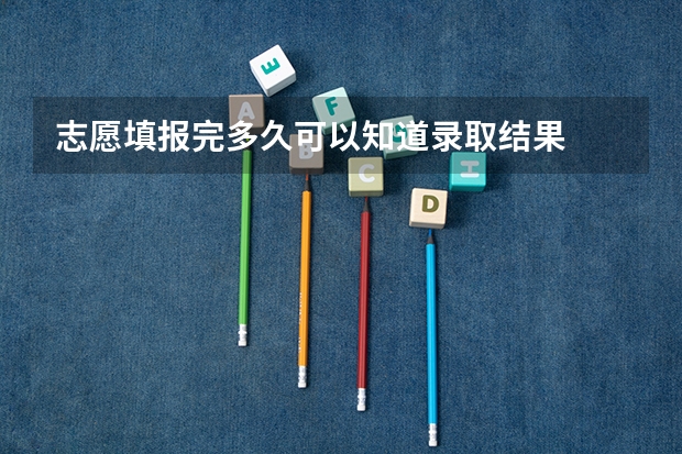 志愿填报完多久可以知道录取结果