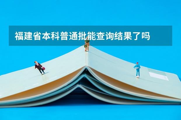 福建省本科普通批能查询结果了吗