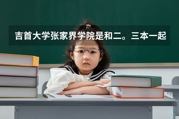 吉首大学张家界学院是和二。三本一起上课吗