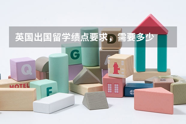 英国出国留学绩点要求,需要多少