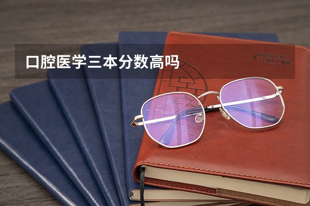 口腔医学三本分数高吗