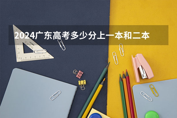 2024广东高考多少分上一本和二本 分数线高吗