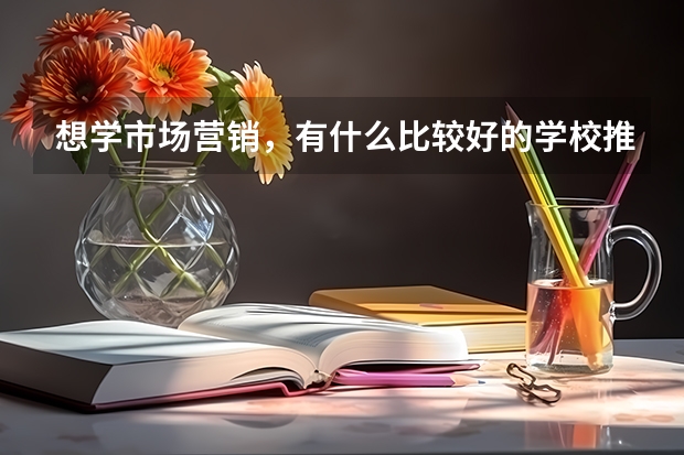 想学市场营销，有什么比较好的学校推荐一下，文科生，405分~麻烦谢谢。三本。