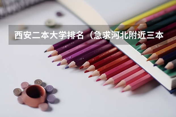 西安二本大学排名(急求河北附近三本好学校)