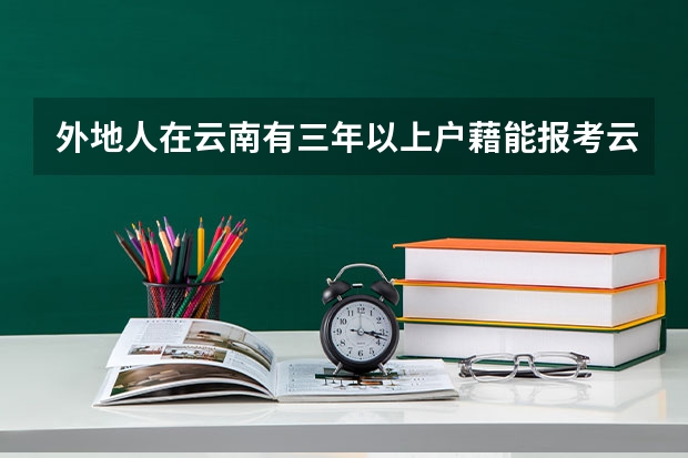 外地人在云南有三年以上户藉能报考云南的一二本吗?
