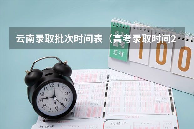 云南录取批次时间表（高考录取时间2023年时间表图片）