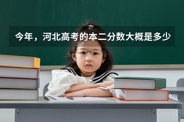 今年，河北高考的本二分数大概是多少啊？
