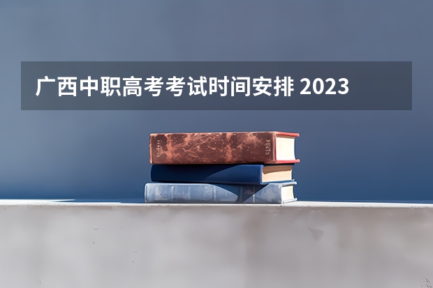 广西中职高考考试时间安排 2023年广西对口升学考试时间