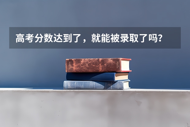 高考分数达到了，就能被录取了吗？