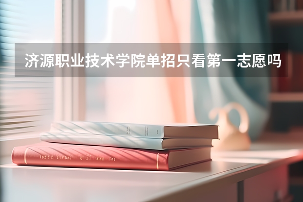 济源职业技术学院单招只看第一志愿吗