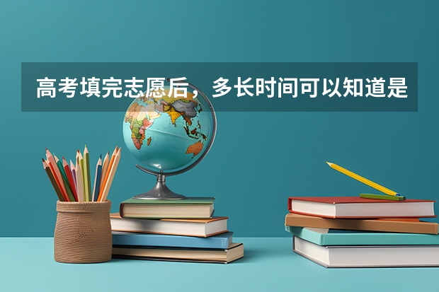 高考填完志愿后，多长时间可以知道是否被录取？（高考本科批次录取时间）