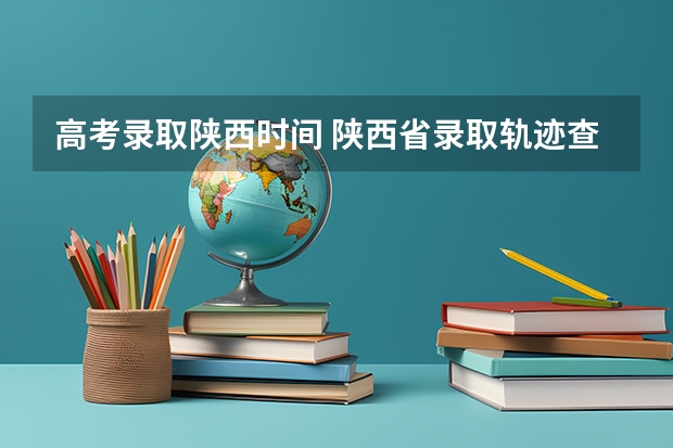 高考录取陕西时间 陕西省录取轨迹查询时间