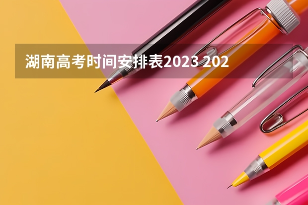 湖南高考时间安排表2023 2023年湖南高考分数线公布