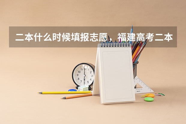 二本什么时候填报志愿，福建高考二本填报志愿时间通知