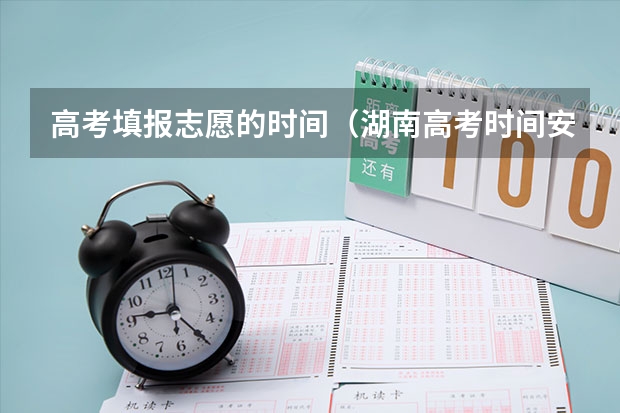高考填报志愿的时间（湖南高考时间安排表2023）