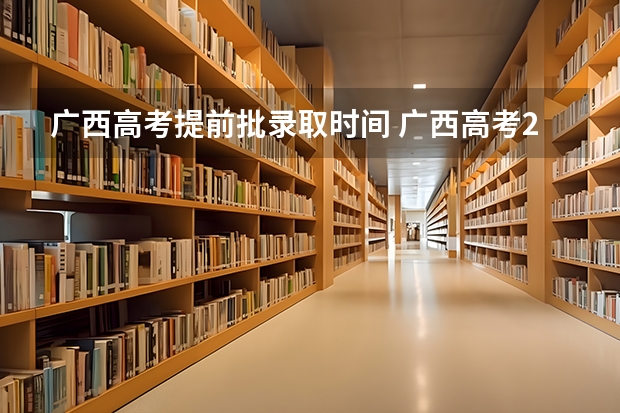 广西高考提前批录取时间 广西高考2023录取时间