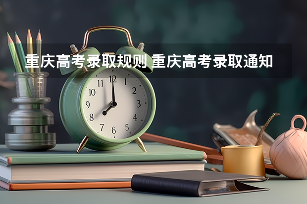 重庆高考录取规则 重庆高考录取通知书发放日期