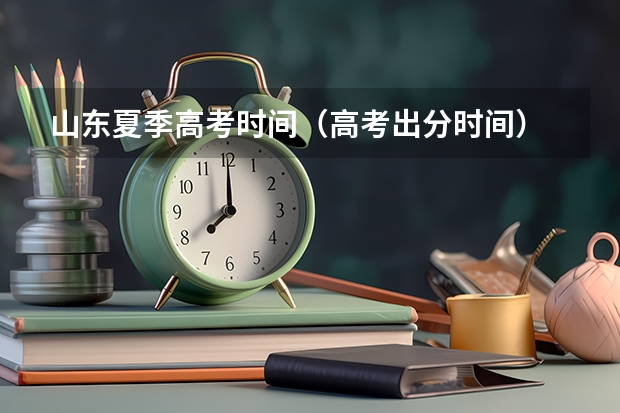 山东夏季高考时间（高考出分时间）