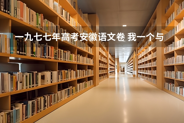 一九七七年高考安徽语文卷 我一个与佛有缘人想出家,我一九七零年,九月,十九生，我去过安徽九华山，浙江普陀山我去五个年头，我现