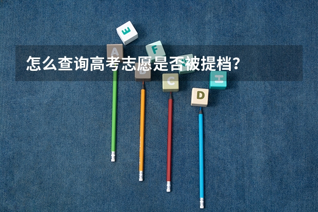 怎么查询高考志愿是否被提档？