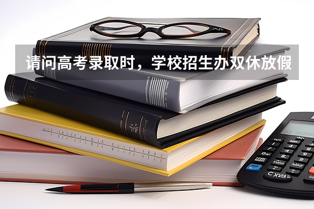 请问高考录取时，学校招生办双休放假不？（陕西高考一本和二本录取啥会就出来了）