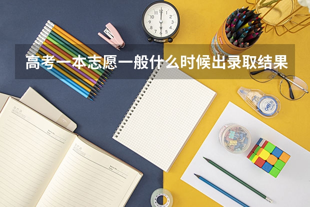 高考一本志愿一般什么时候出录取结果