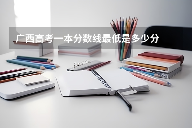 广西高考一本分数线最低是多少分