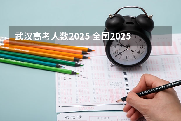 武汉高考人数2025 全国2025高考人数最多