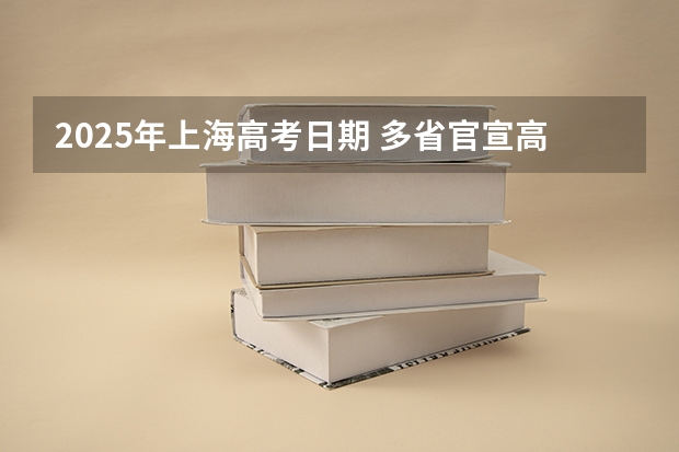 2025年上海高考日期 多省官宣高考将实行“3+1+2”模式