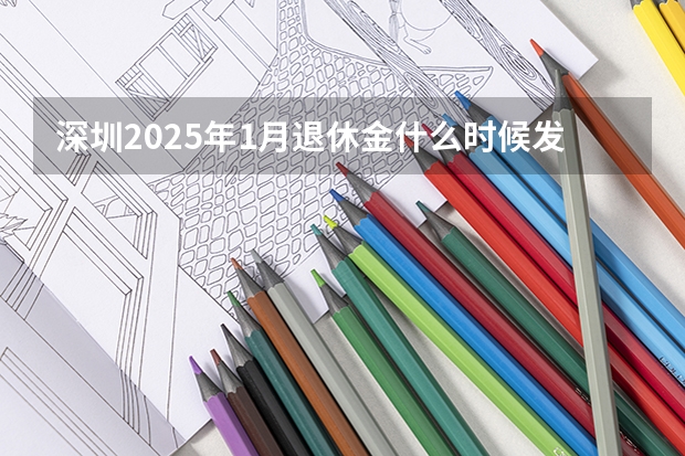 深圳2025年1月退休金什么时候发