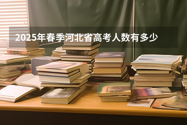2025年春季河北省高考人数有多少人？