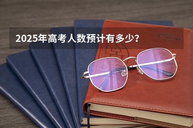 2025年高考人数预计有多少？