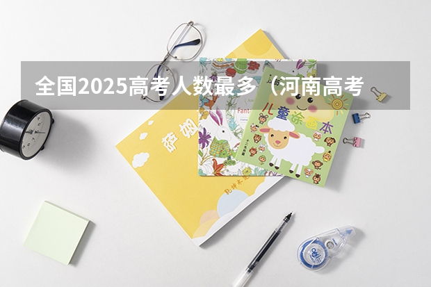全国2025高考人数最多（河南高考乙卷还是甲卷）