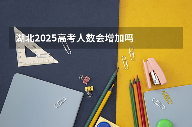 湖北2025高考人数会增加吗