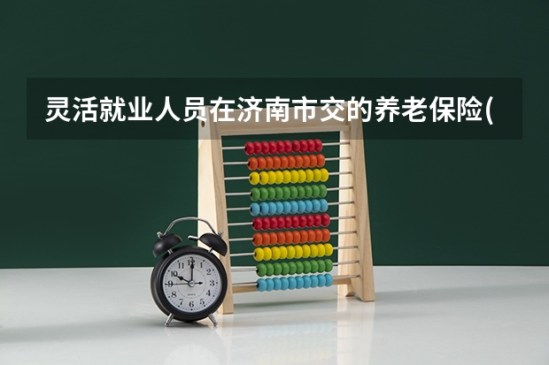 灵活就业人员在济南市交的养老保险(一2025年)60岁退休能领多少钱