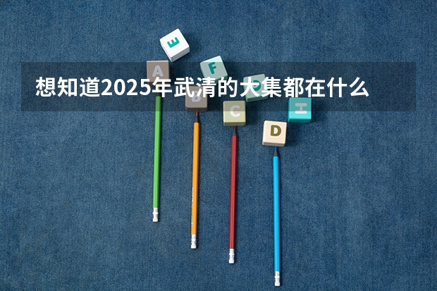 想知道2025年武清的大集都在什么日子举行？