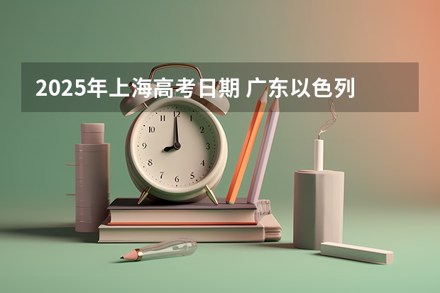 2025年上海高考日期 广东以色列理工学院预计招生100名