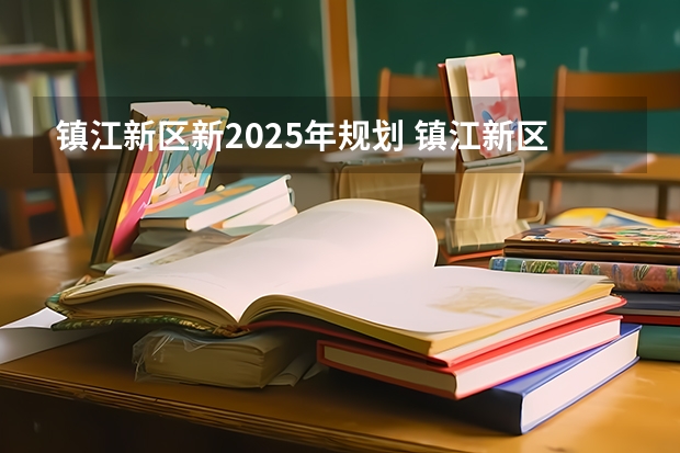镇江新区新2025年规划 镇江新区新2025年规划