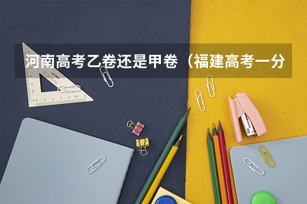 河南高考乙卷还是甲卷（福建高考一分一排名）