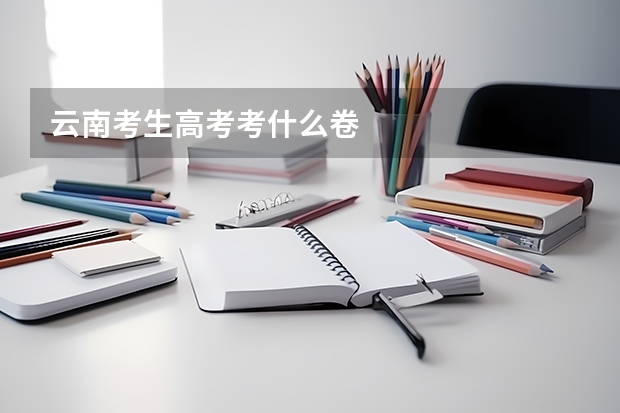 云南考生高考考什么卷