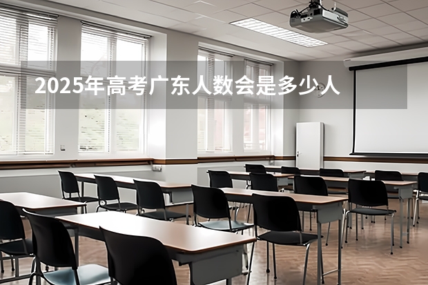 2025年高考广东人数会是多少人
