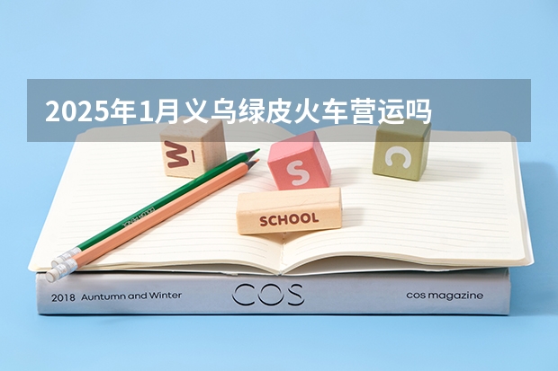2025年1月义乌绿皮火车营运吗